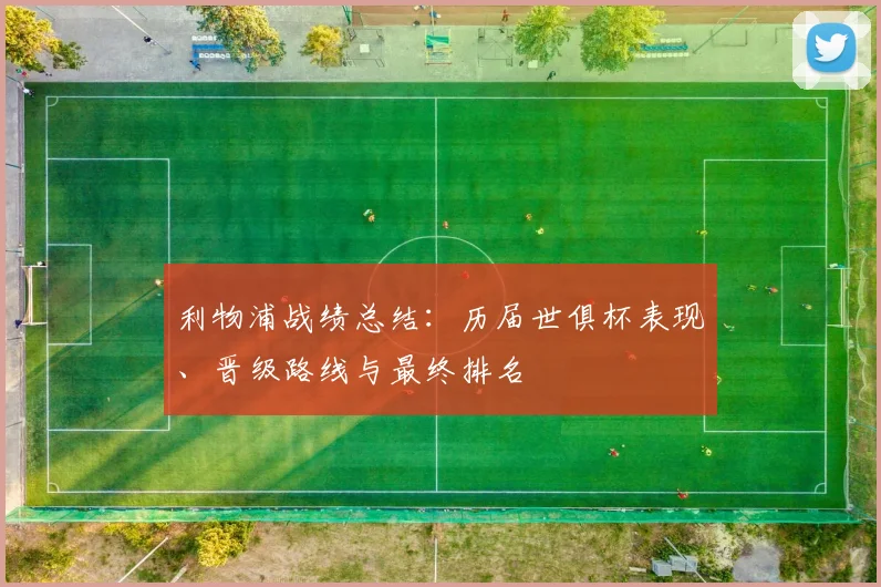 利物浦战绩总结：历届世俱杯表现、晋级路线与最终排名