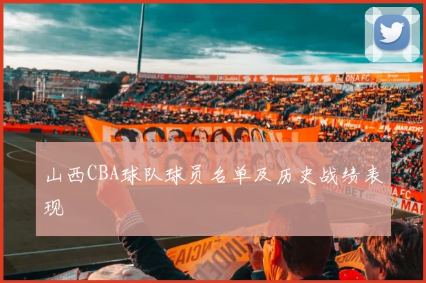 山西CBA球队球员名单及历史战绩表现
