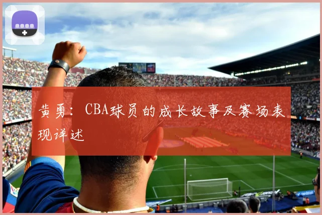 黄勇：CBA球员的成长故事及赛场表现详述