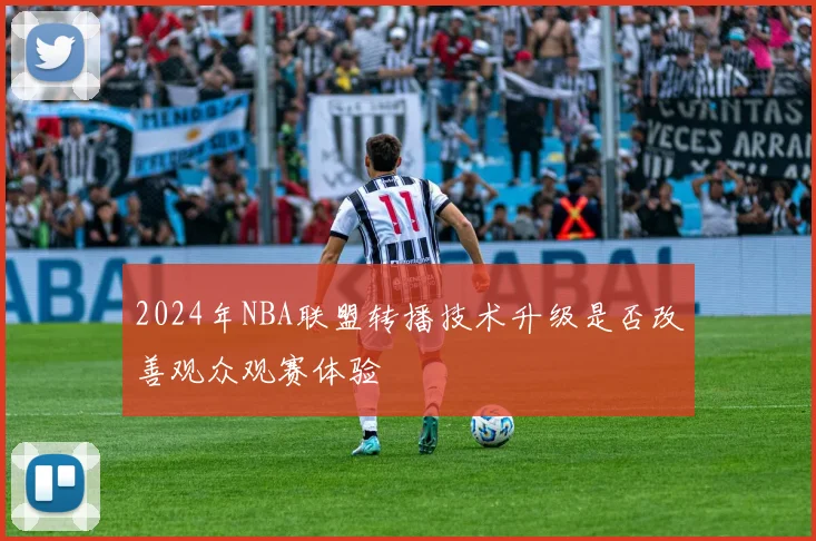 2024年NBA联盟转播技术升级是否改善观众观赛体验