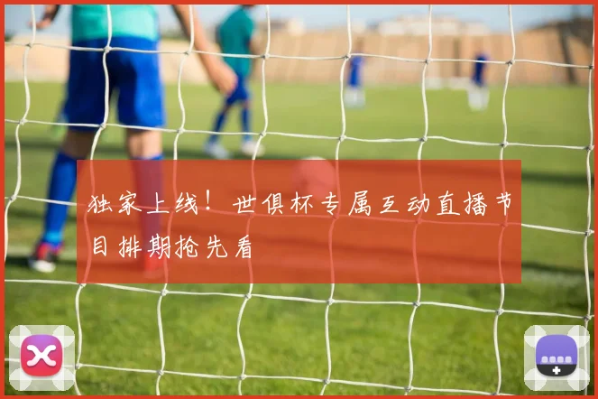 独家上线！世俱杯专属互动直播节目排期抢先看
