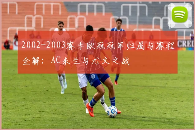 2002-2003赛季欧冠冠军归属与赛程全解：AC米兰与尤文之战