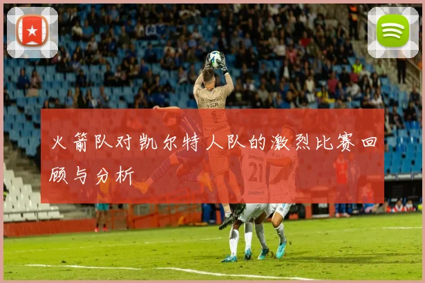 火箭队对凯尔特人队的激烈比赛回顾与分析