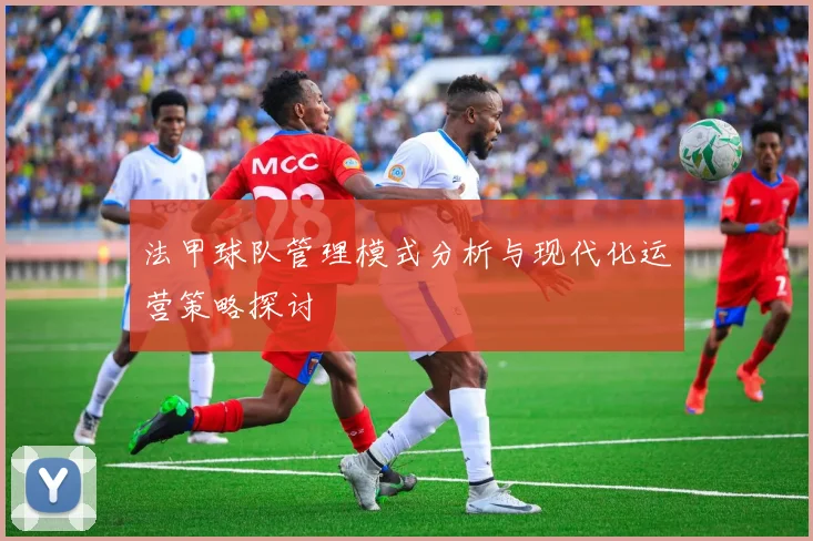 法甲球队管理模式分析与现代化运营策略探讨