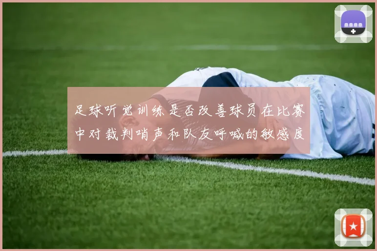 足球听觉训练是否改善球员在比赛中对裁判哨声和队友呼喊的敏感度