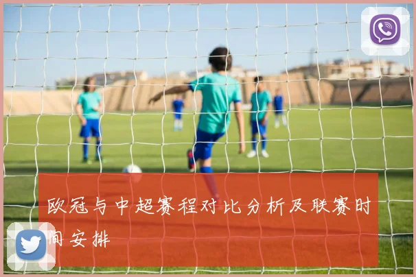欧冠与中超赛程对比分析及联赛时间安排