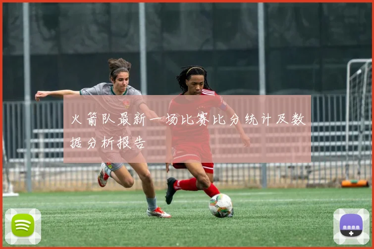火箭队最新一场比赛比分统计及数据分析报告