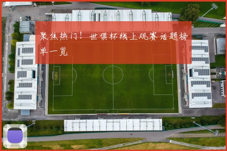 聚焦热门！世俱杯线上观赛话题榜单一览