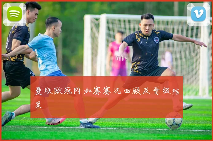 曼联欧冠附加赛赛况回顾及晋级结果