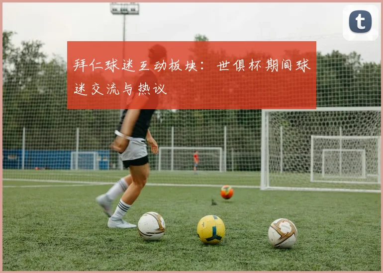 拜仁球迷互动板块：世俱杯期间球迷交流与热议