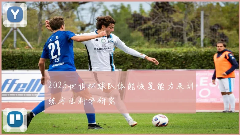 2025世俱杯球队体能恢复能力及训练方法科学研究