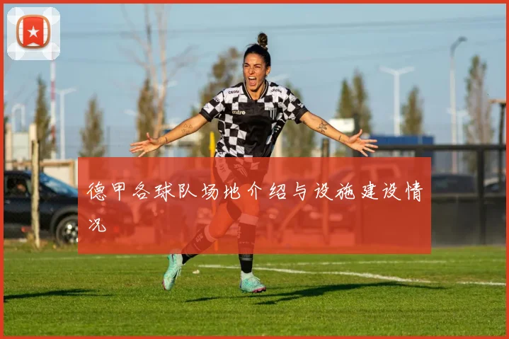 德甲各球队场地介绍与设施建设情况